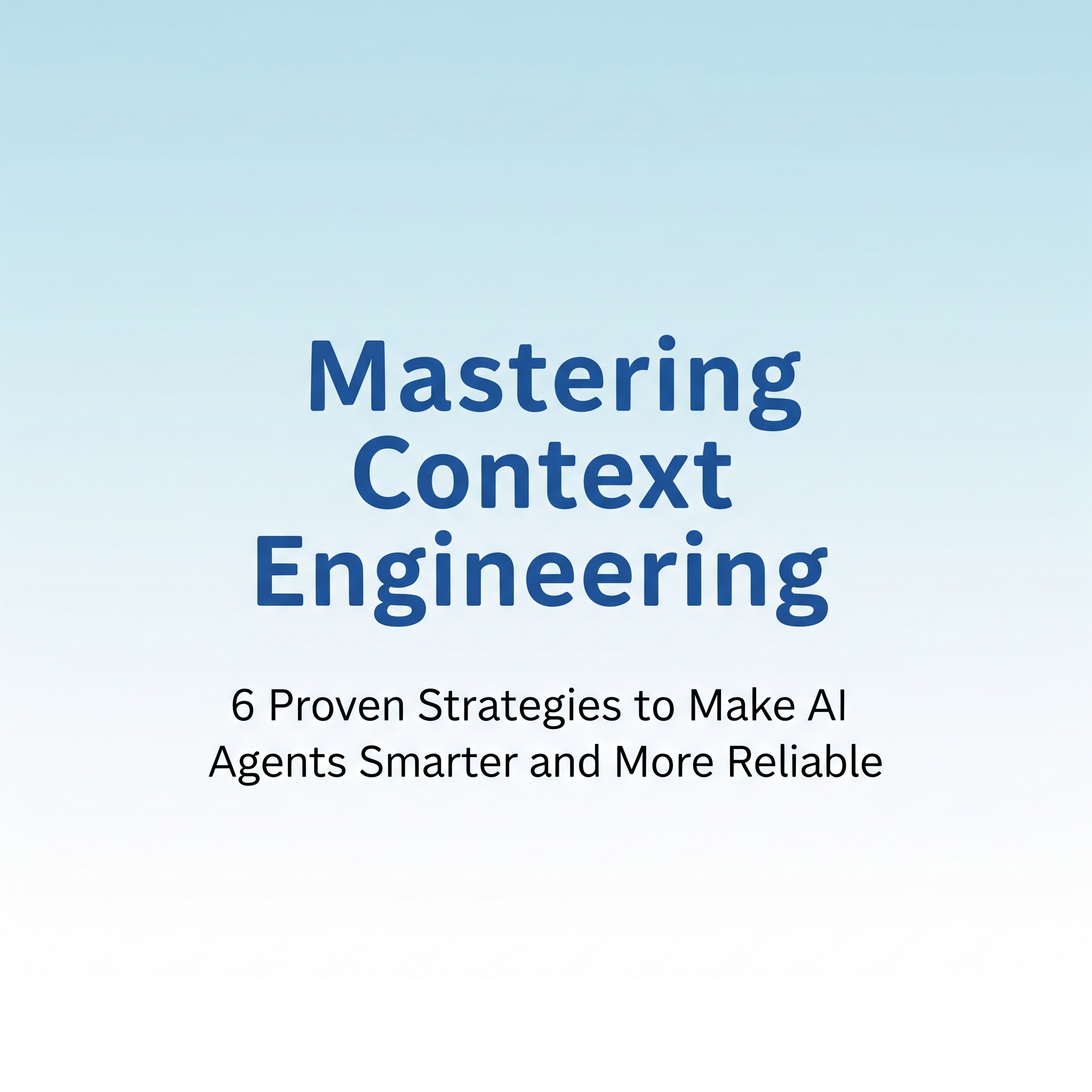 Mastering Context Engineering: 6 Proven Strategies to Make AI Agents Smarter and More Reliable