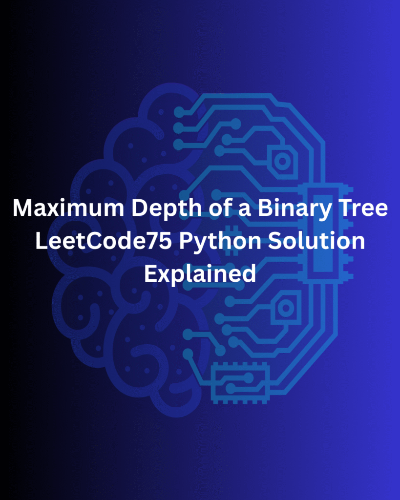 Maximum Depth of a Binary Tree – LeetCode75 Python Solution Explained