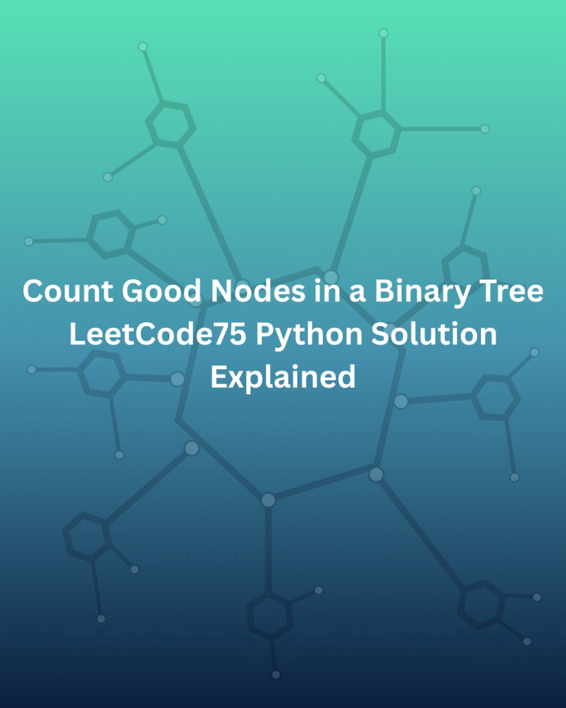 Count Good Nodes in a Binary Tree – LeetCode75 Python Solution Explained