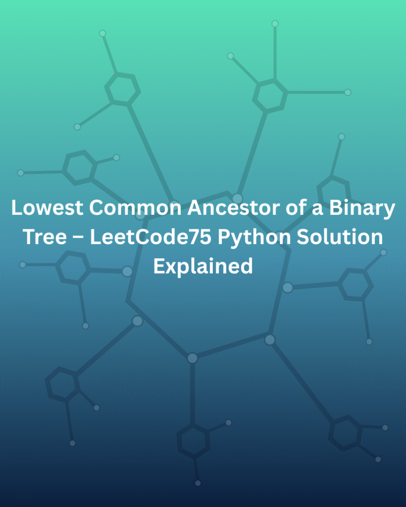 Lowest Common Ancestor of a Binary Tree – LeetCode75 Python Solution Explained