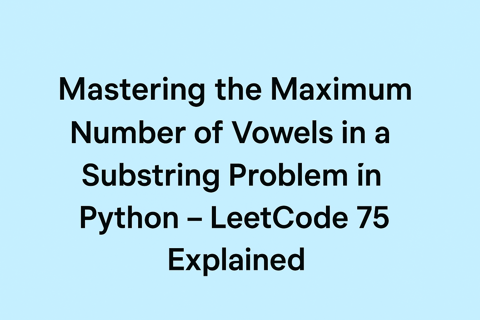 Mastering the Maximum Number of Vowels in a Substring Problem in Python – LeetCode 75 Explained